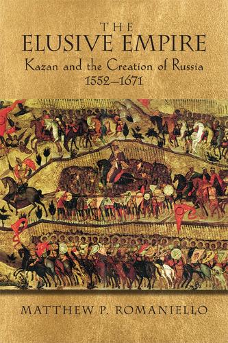 The Elusive Empire: Kazan and the Creation of Russia, 1552-1671 (Paperback)