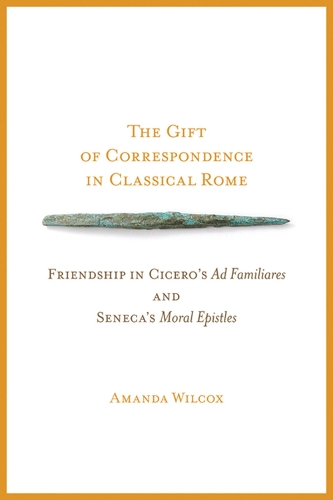The Gift of Correspondence in Classical Rome: Friendship in Cicero's Ad Familiares and Seneca's Moral Epistles (Paperback)