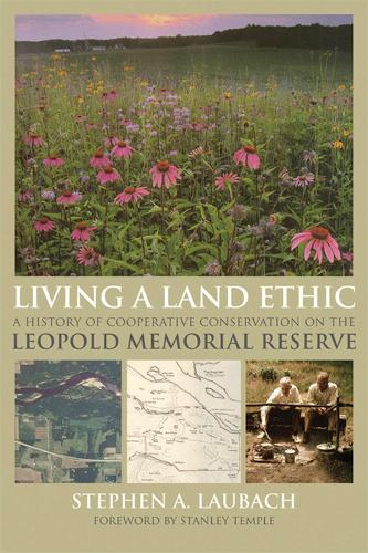 Living a Land Ethic: A History of Cooperative Conservation on the Leopold Memorial Reserve - Wisconsin Land and Life (Paperback)