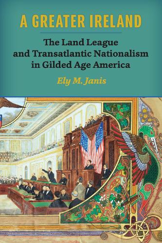 A Greater Ireland: The Land League and Transatlantic Nationalism in Gilded Age America - History of Ireland and the Irish Diaspora (Paperback)