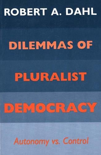 Dilemmas of Pluralist Democracy: Autonomy vs. Control - Yale Studies in Political Science (Paperback)