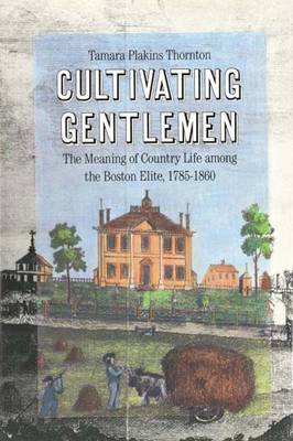 Cultivating Gentlemen: Meaning of Country Life Among the Boston Elite, 1785-1860 (Hardback)