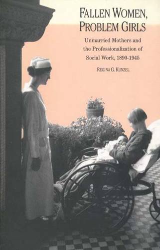 Fallen Women, Problem Girls: Unmarried Mothers and the Professionalization of Social Work, 1890-1945 - Yale Historical Publications Series (Paperback)
