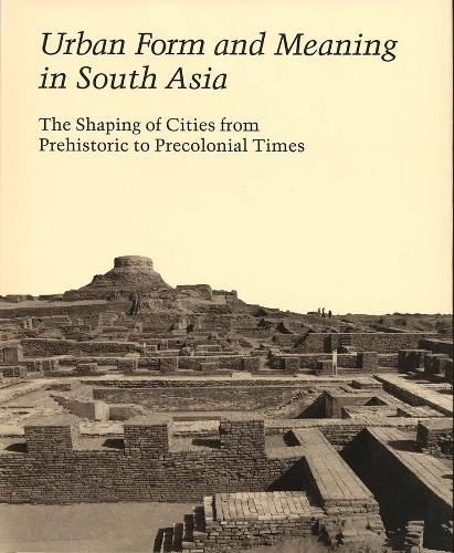 Urban Form and Meaning in South Asia: The Shaping of Cities from Prehistoric to Precolonial Times - Studies in the History of Art Series (Hardback)