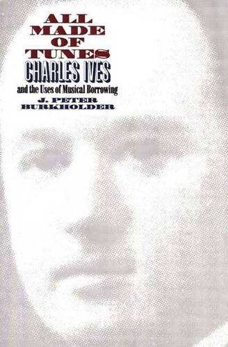 All Made of Tunes: Charles Ives and the Uses of Musical Borrowing (Paperback)