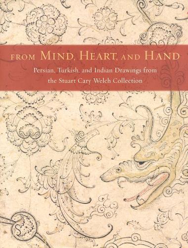 From Mind, Heart, and Hand: Persian, Turkish, and Indian Drawings from the Stuart Cary Welch Collection (Hardback)