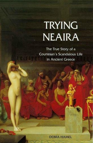 Trying Neaira: The True Story of a Courtesan's Scandalous Life in Ancient Greece (Paperback)