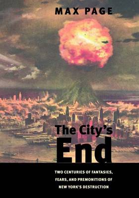 The City's End: Two Centuries of Fantasies, Fears, and Premonitions of New York's Destruction (Hardback)