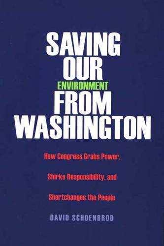 Saving Our Environment from Washington: How Congress Grabs Power, Shirks Responsibility, and Shortchanges the People (Paperback)