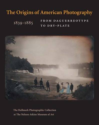 The Origins of American Photography: From Daguerreotype to Dry-Plate, 1839-1885: The Hallmark Photographic Collection at The Nelson-Atkins Museum of Art (Hardback)