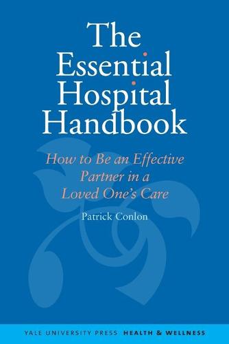 The Essential Hospital Handbook: How to Be an Effective Partner in a Loved One's Care - Yale University Press Health & Wellness (Paperback)