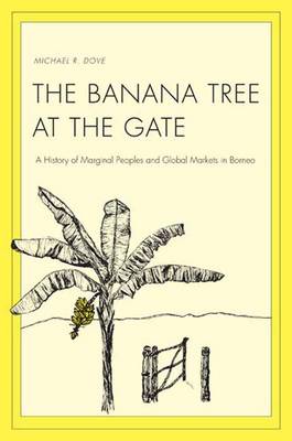 The Banana Tree at the Gate: A History of Marginal Peoples and Global Markets in Borneo - Yale Agrarian Studies Series (Hardback)