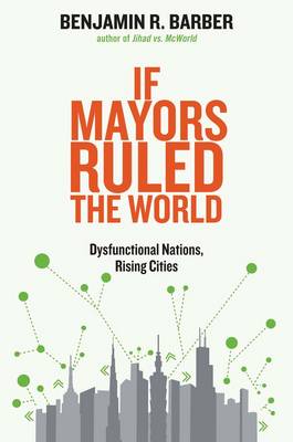If Mayors Ruled the World: Dysfunctional Nations, Rising Cities (Hardback)