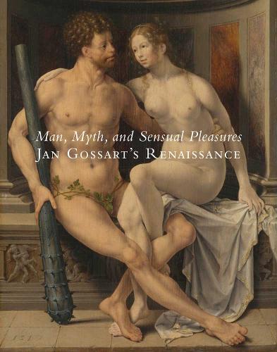 Man, Myth, and Sensual Pleasures: Jan Gossart's Renaissance: The Complete Works (Hardback)
