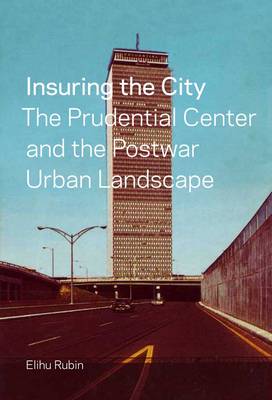 Insuring the City: The Prudential Center and the Postwar Urban Landscape (Hardback)
