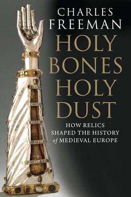 Holy Bones, Holy Dust: How Relics Shaped the History of Medieval Europe (Paperback)