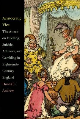Aristocratic Vice: The Attack on Duelling, Suicide, Adultery, and Gambling in Eighteenth-Century England (Hardback)
