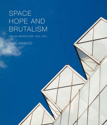 Space, Hope, and Brutalism: English Architecture, 1945-1975 (Hardback)