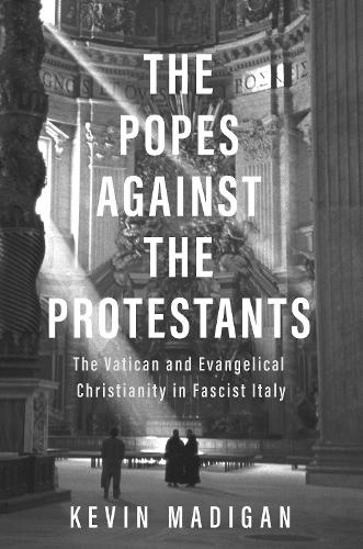 The Popes against the Protestants: The Vatican and Evangelical Christianity in Fascist Italy (Hardback)
