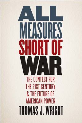 All Measures Short of War: The Contest for the Twenty-First Century and the Future of American Power (Hardback)