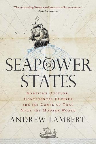 Seapower States: Maritime Culture, Continental Empires and the Conflict That Made the Modern World (Hardback)