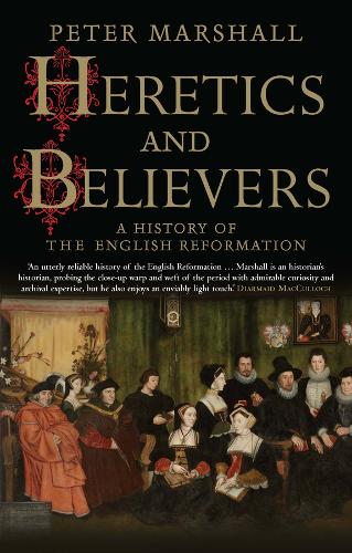 Heretics and Believers: A History of the English Reformation (Paperback)