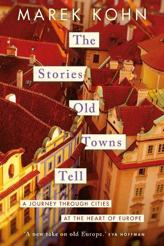 The Stories Old Towns Tell: A Journey through Cities at the Heart of Europe (Hardback)