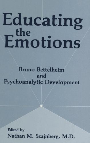 Educating the Emotions: Bruno Bettelheim and Psychoanalytic Development (Hardback)