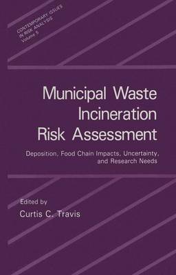 Municipal Waste Incineration Risk Assessment: Deposition, Food Chain Impacts, Uncertainty and Research Needs - International Workshop Proceedings - Contemporary Issues in Risk Analysis 5 (Hardback)