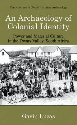 An Archaeology of Colonial Identity: Power and Material Culture in the Dwars Valley, South Africa - Contributions To Global Historical Archaeology (Hardback)