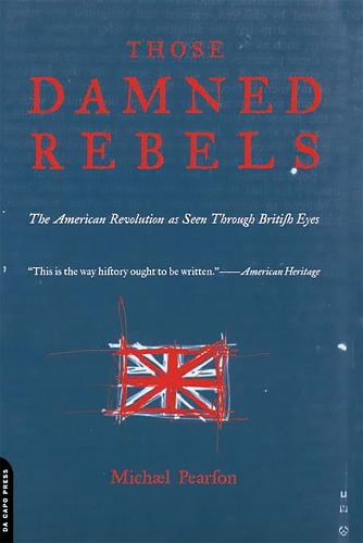 Those Damned Rebels: The American Revolution As Seen Through British Eyes (Paperback)
