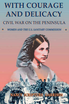 With Courage And Delicacy: Civil War On The Peninsula: Women And The U.S. Sanitary Commission (Paperback)