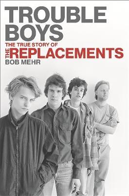 Trouble Boys: The True Story of the Replacements (Hardback)