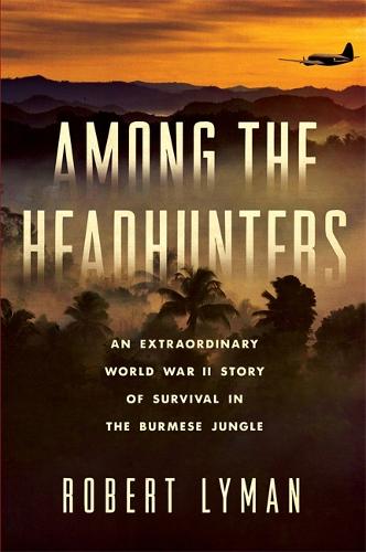 Among the Headhunters: An Extraordinary World War II Story of Survival in the Burmese Jungle (Hardback)