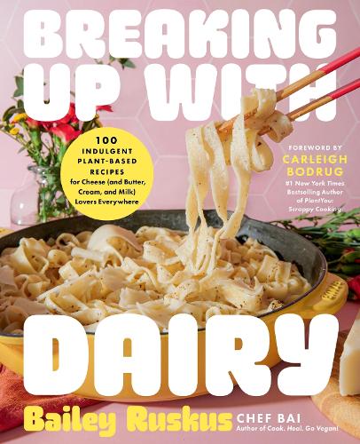 Breaking Up with Dairy: 100 Indulgent Plant-based Recipes for Cheese (and Butter, Cream, and Milk) Lovers Everywhere (Hardback)