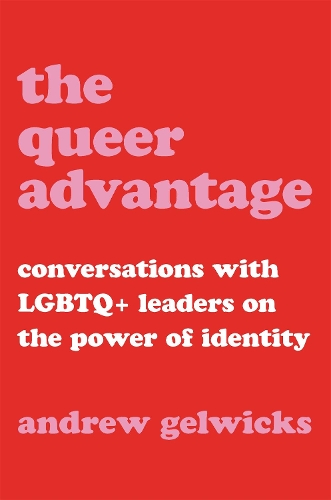 The Queer Advantage: Conversations with LGBTQ+ Leaders on the Power of Identity (Hardback)