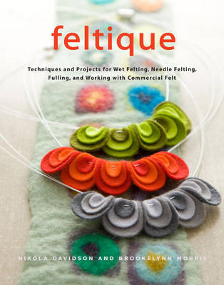 Feltique: Techniques and Projects for Wet Felting, Needle Felting, Fulling, and Working with Commercial Felt (Hardback)