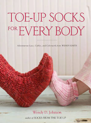 Toe-up Socks for Every Body: Adventurous Laces, Cables, and Colorwork from Wendy Knits (Paperback)