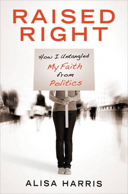 Raised Right: How I Untangled My Faith from Politics and Learned to Start Living the Gospel (Paperback)