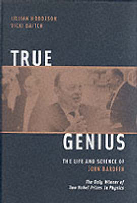True Genius: The Life and Science of John Bardeen: The Only Winner of Two Nobel Prizes in Physics (Hardback)