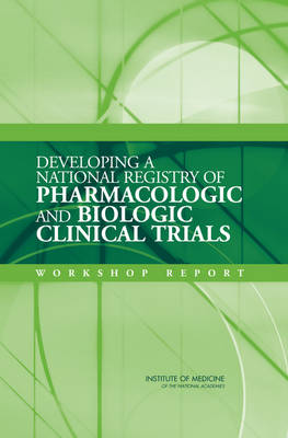 Developing a National Registry of Pharmacologic and Biologic Clinical Trials: Workshop Report (Paperback)