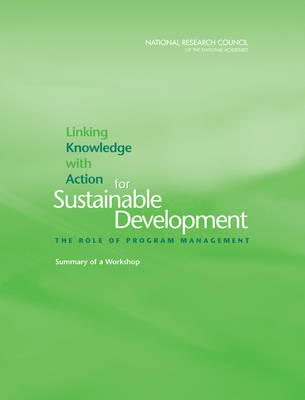 Linking Knowledge with Action for Sustainable Development: The Role of Program Management, Summary of a Workshop (Paperback)