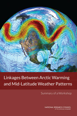 Linkages Between Arctic Warming and Mid-Latitude Weather Patterns: Summary of a Workshop (Paperback)