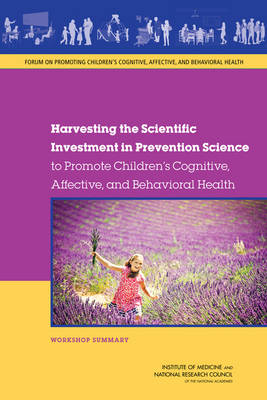 Harvesting the Scientific Investment in Prevention Science to Promote Children's Cognitive, Affective, and Behavioral Health: Workshop Summary (Paperback)
