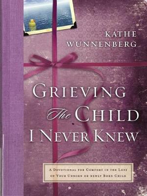 Grieving the Child I Never Knew: A Devotional for Comfort in the Loss of Your Unborn or Newly Born Child (Hardback)