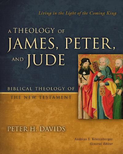 A Theology of James, Peter, and Jude: Living in the Light of the Coming King - Biblical Theology of the New Testament Series (Hardback)