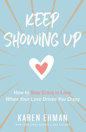 Keep Showing Up: How to Stay Crazy in Love When Your Love Drives You Crazy (Paperback)