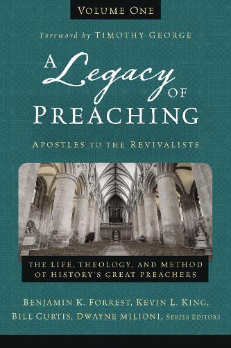 A Legacy of Preaching, Volume One---Apostles to the Revivalists: The Life, Theology, and Method of History's Great Preachers (Hardback)