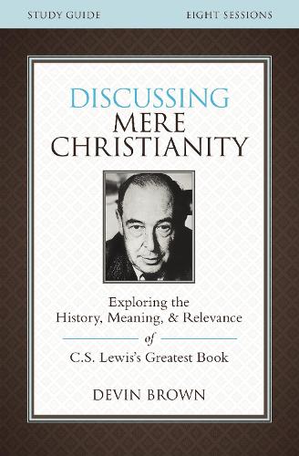 Discussing Mere Christianity Study Guide: Exploring the History, Meaning, and Relevance of C.S. Lewis's Greatest Book (Paperback)