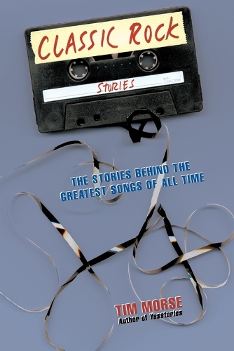 Classic Rock Stories: The Stories Behind the Greatest Songs of All Time (Paperback)